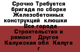 Срочно Требуется бригада по сборке Железобетонных конструкций (клюшки).  - Все города Строительство и ремонт » Другое   . Калужская обл.,Калуга г.